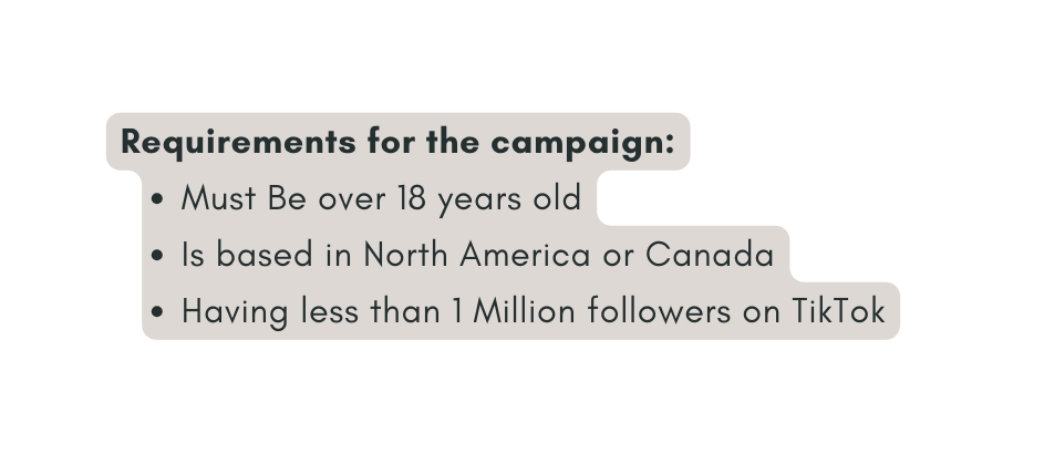 Requirements for the campaign Must Be over 18 years old Is based in North America or Canada Having less than 1 Million followers on TikTok